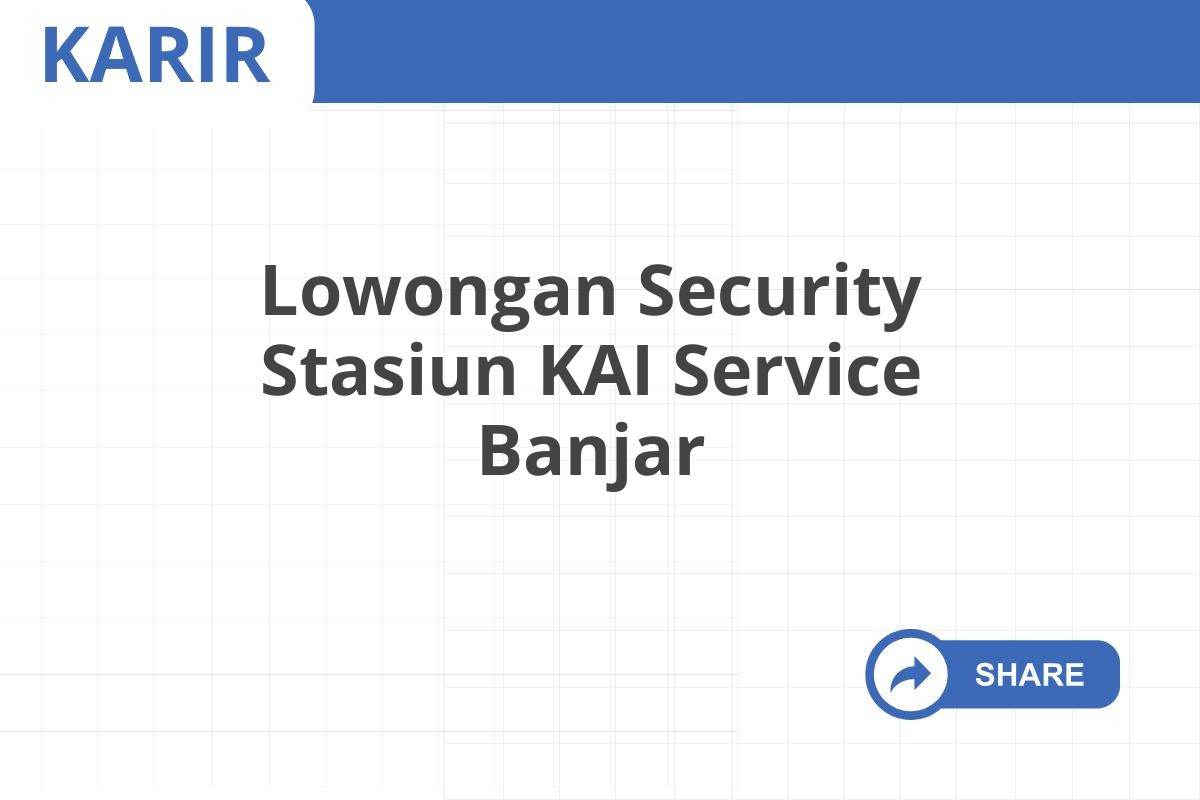 Lowongan Security Stasiun KAI Service Banjar